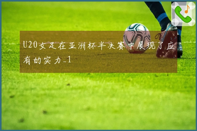 U20女足在亚洲杯半决赛中展现了应有的实力_1
