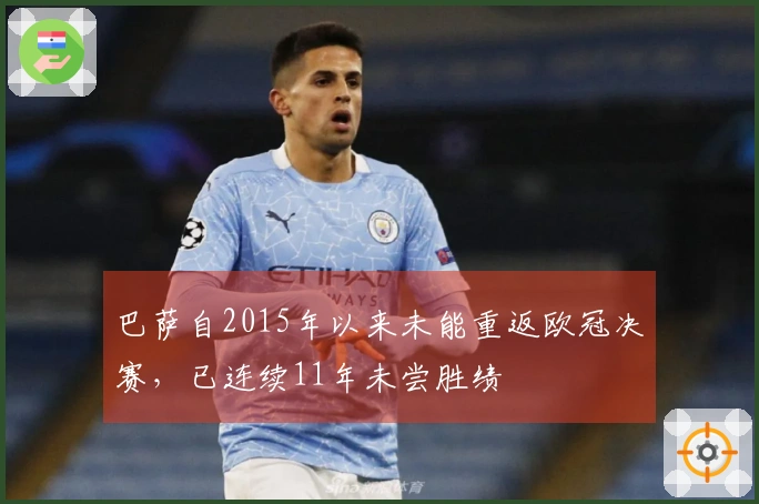 巴萨自2015年以来未能重返欧冠决赛，已连续11年未尝胜绩
