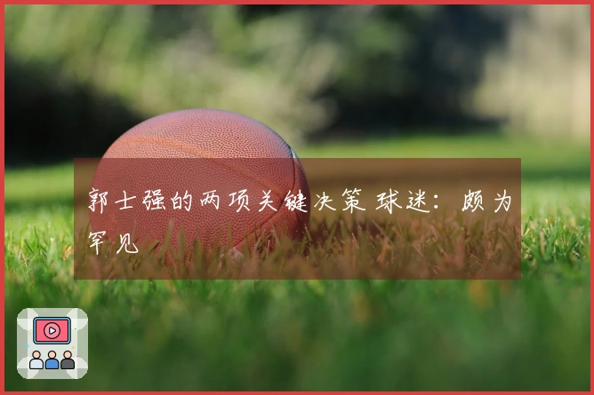 郭士强的两项关键决策 球迷：颇为罕见