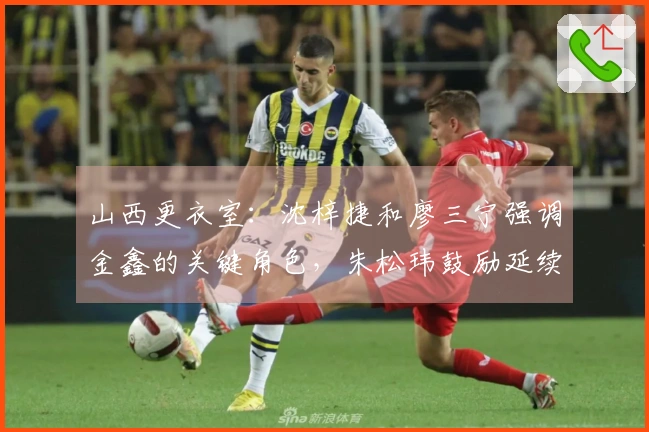 山西更衣室：沈梓捷和廖三宁强调金鑫的关键角色，朱松玮鼓励延续团队精神