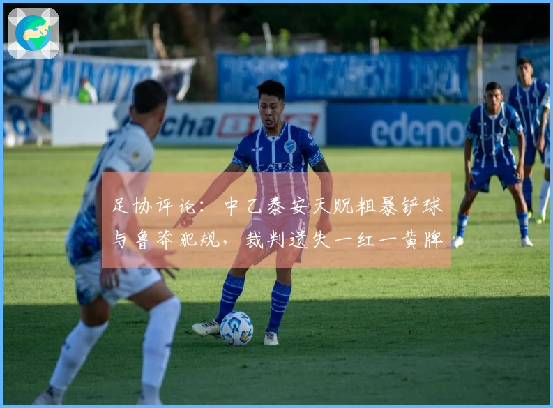 足协评论：中乙泰安天贶粗暴铲球与鲁莽犯规，裁判遗失一红一黄牌判罚