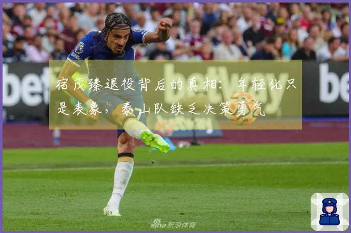 宿茂臻退役背后的真相：年轻化只是表象，泰山队缺乏决策勇气