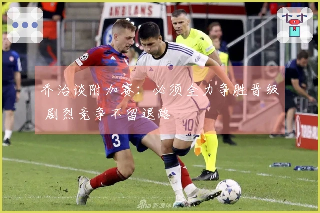 乔治谈附加赛：必须全力争胜晋级 剧烈竞争不留退路