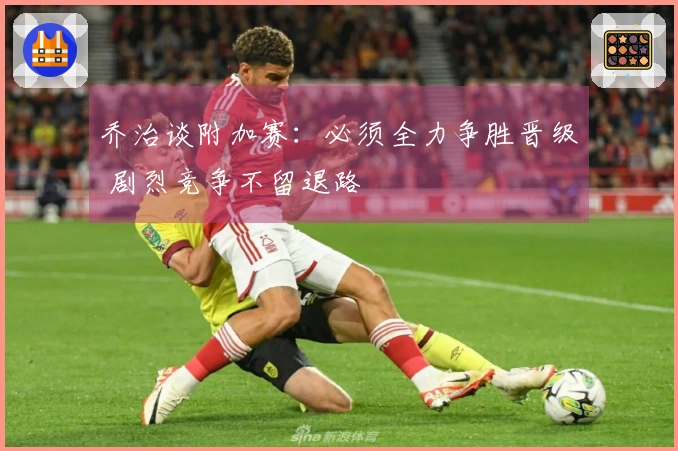 乔治谈附加赛：必须全力争胜晋级 剧烈竞争不留退路