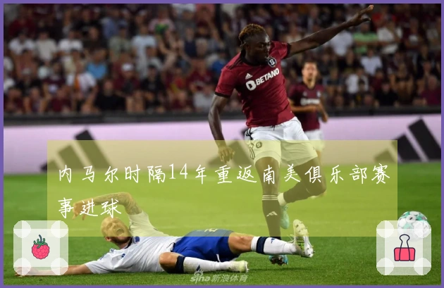 内马尔时隔14年重返南美俱乐部赛事进球