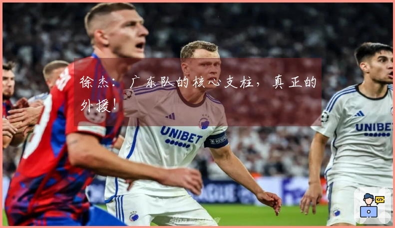 徐杰：广东队的核心支柱，真正的外援！
