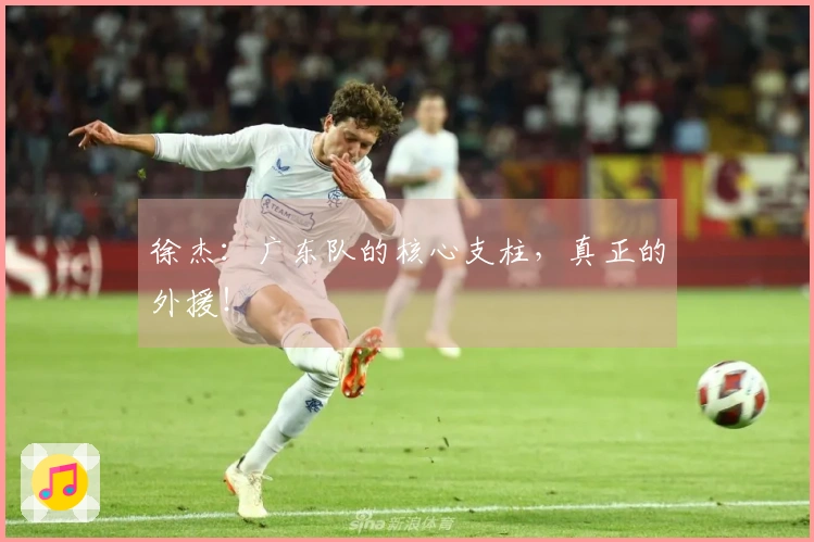 徐杰：广东队的核心支柱，真正的外援！