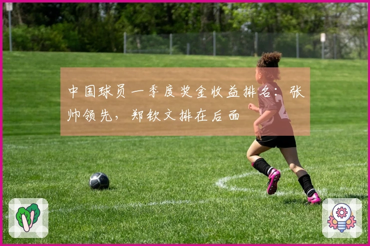 中国球员一季度奖金收益排名：张帅领先，郑钦文排在后面