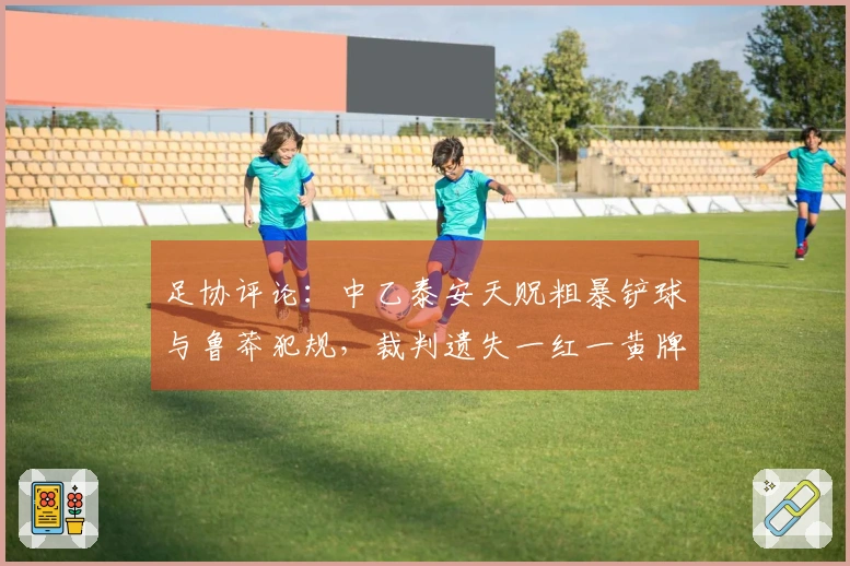 足协评论：中乙泰安天贶粗暴铲球与鲁莽犯规，裁判遗失一红一黄牌判罚