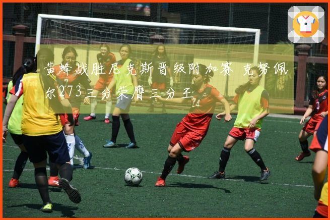 黄蜂战胜尼克斯晋级附加赛 克努佩尔273三分荣膺三分王