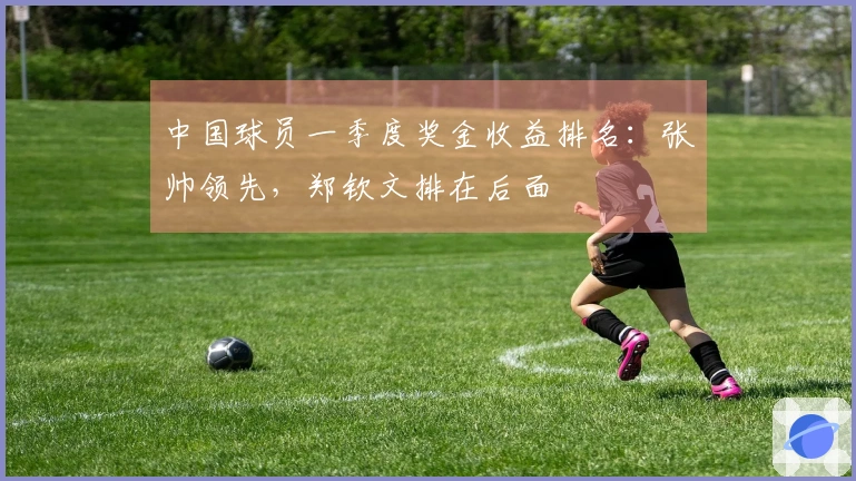 中国球员一季度奖金收益排名：张帅领先，郑钦文排在后面